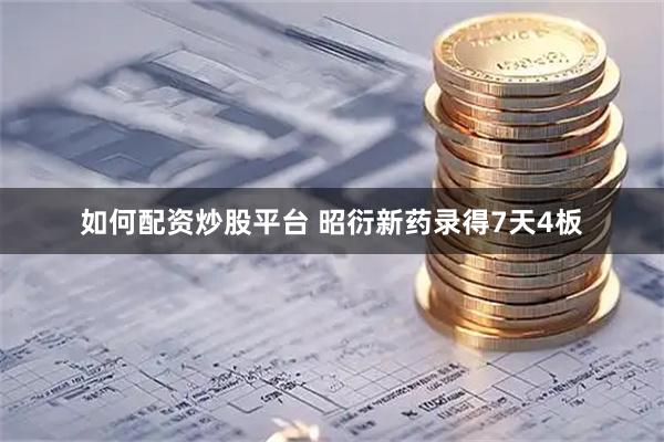 如何配资炒股平台 昭衍新药录得7天4板