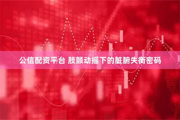 公信配资平台 肢颤动摇下的脏腑失衡密码