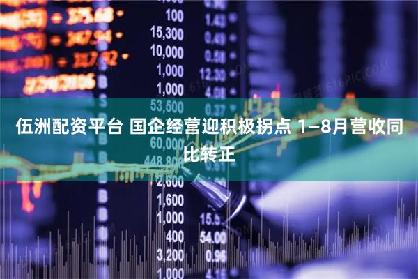 伍洲配资平台 国企经营迎积极拐点 1—8月营收同比转正