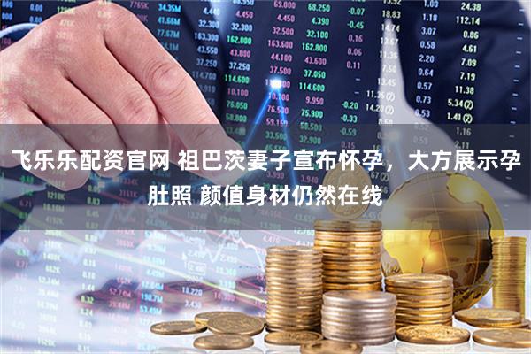 飞乐乐配资官网 祖巴茨妻子宣布怀孕，大方展示孕肚照 颜值身材仍然在线