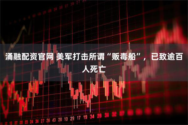 涌融配资官网 美军打击所谓“贩毒船”，已致逾百人死亡