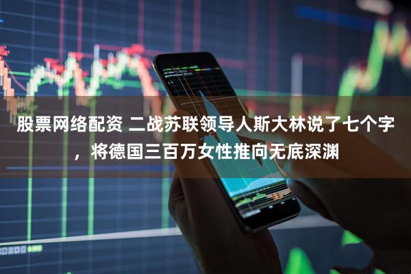 股票网络配资 二战苏联领导人斯大林说了七个字，将德国三百万女性推向无底深渊